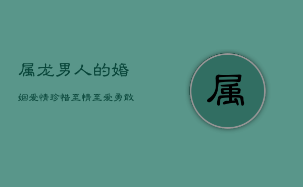 属龙男人的婚姻爱情：珍惜至情至爱，勇敢追求幸福
