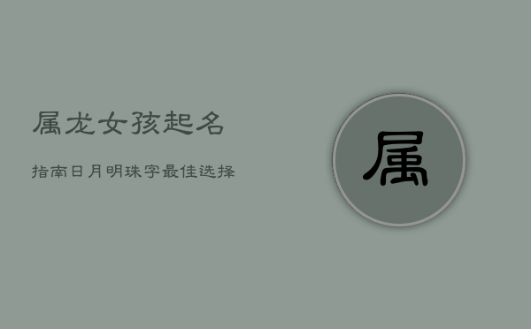 属龙女孩起名指南：日月明珠字最佳选择  第1张