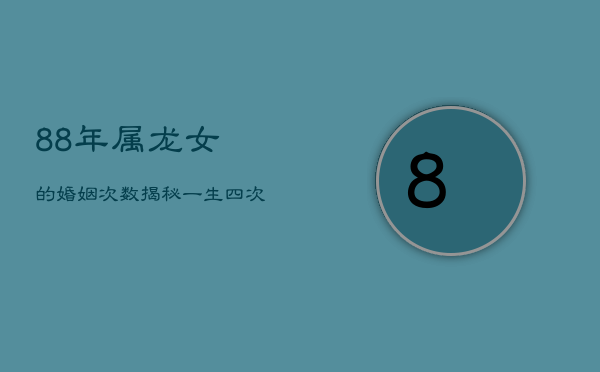 88年属龙女的婚姻次数揭秘：一生四次的爱情波折  第1张