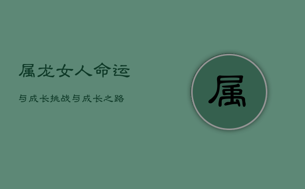 属龙女人命运与成长：挑战与成长之路  第1张