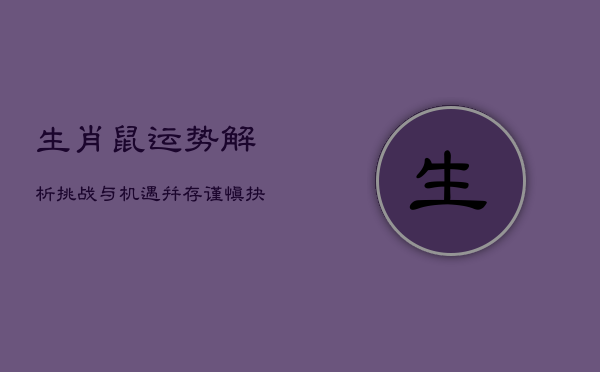 生肖鼠运势解析：挑战与机遇并存，谨慎抉择稳守财运  第1张
