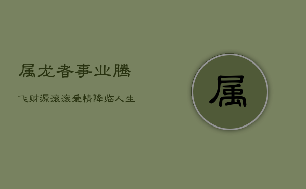 属龙者事业腾飞，财源滚滚，爱情降临，人生巅峰时刻来临  第1张