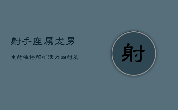射手座属龙男生的性格解析：活力四射，英勇善战  第1张