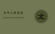 龙与火象星座的危机：白羊女与狮子男的危险之恋