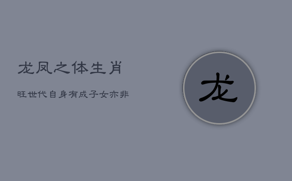 龙凤之体生肖旺世代：自身有成，子女亦非凡