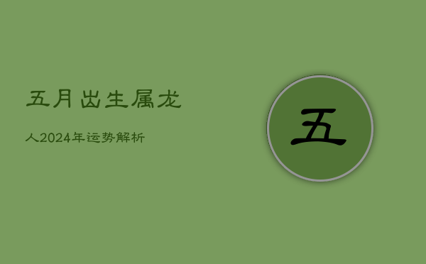 五月出生属龙人2024年运势解析  第1张