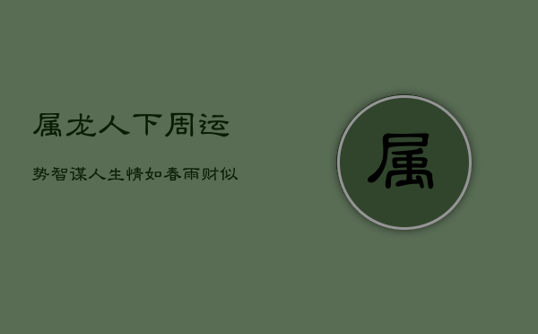 属龙人下周运势：智谋人生，情如春雨，财似烈阳  第1张