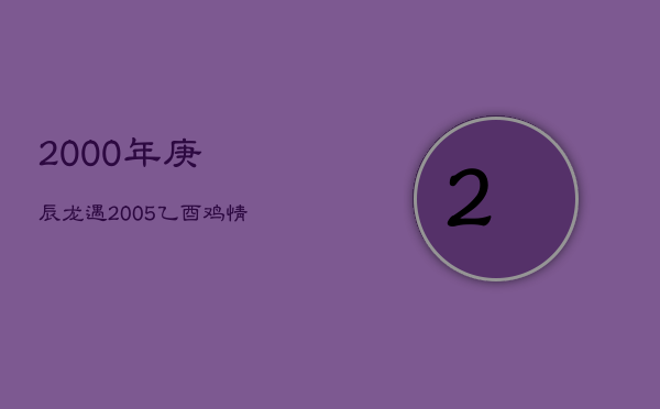2000年庚辰龙遇2005乙酉鸡：情深意合，缘分难解  第1张