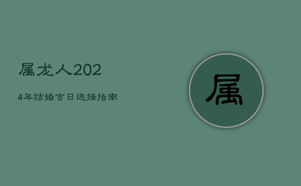 属龙人2024年结婚吉日选择指南  第1张