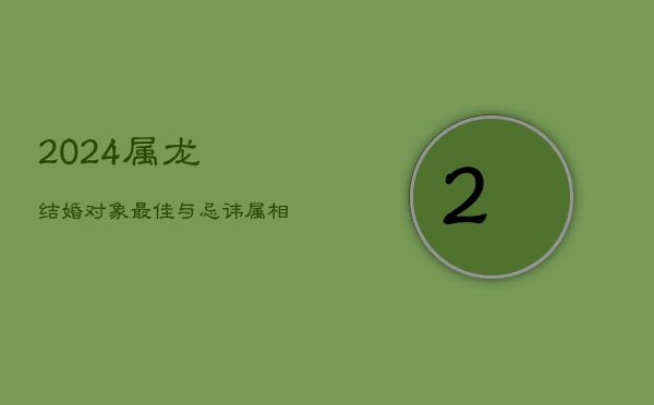 2024属龙结婚对象：最佳与忌讳属相分析  第1张