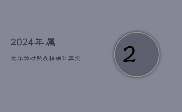 2024年属龙年龄对照表：精确计算实岁与虚岁  第1张