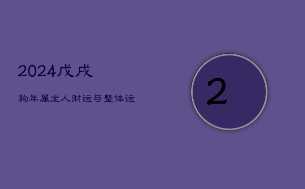 2024戊戌狗年，属龙人财运与整体运程解析  第1张