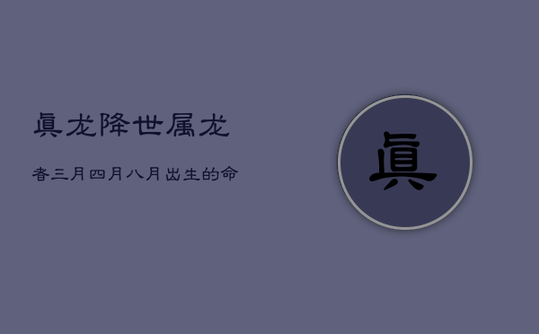 真龙降世：属龙者三月、四月、八月出生的命运解析  第1张