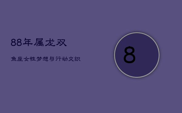88年属龙双鱼座女性：梦想与行动交织的命运轨迹  第1张