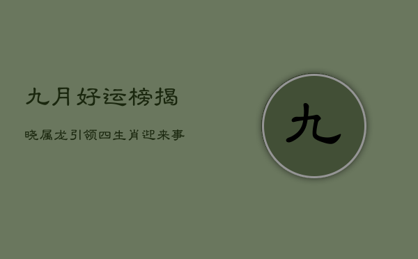 九月好运榜揭晓：属龙引领，四生肖迎来事业高峰  第1张