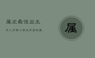 属龙最佳出生月：二月贵人命，五月多机遇