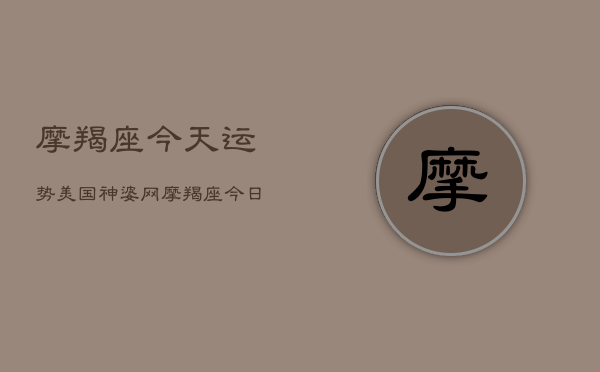 摩羯座今天运势美国神婆网，摩羯座今日运势指南  第1张