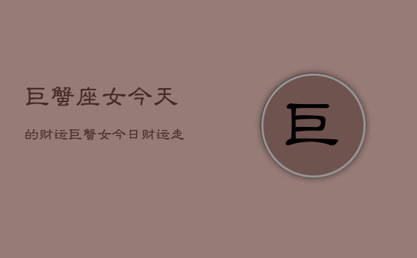 巨蟹座女今天的财运，巨蟹女今日财运走势  第1张