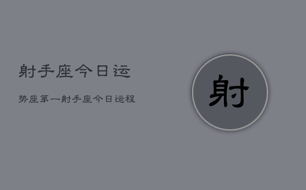 射手座今日运势座第一，射手座今日运程榜首  第1张