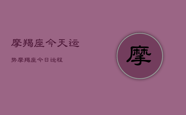 摩羯座今天运势，摩羯座今日运程  第1张