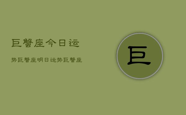 巨蟹座今日运势巨蟹座明日运势，巨蟹座近日运程指南  第1张
