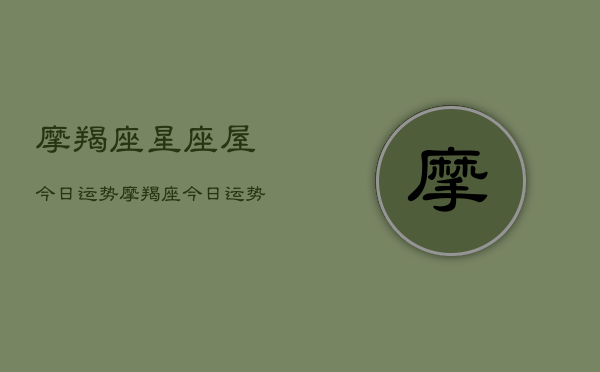 摩羯座星座屋今日运势，摩羯座今日运势速递  第1张