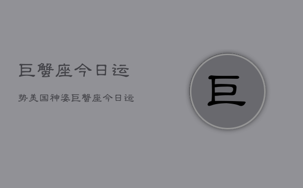 巨蟹座，今日运势，美国神婆，巨蟹座今日运势指南