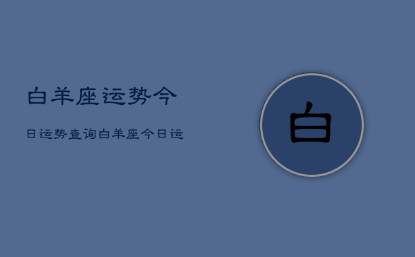 白羊座运势今日运势查询，白羊座今日运势速递