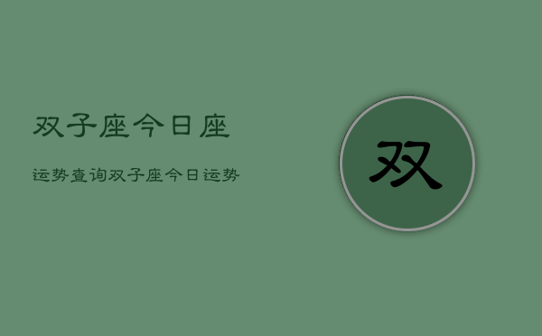双子座今日座运势查询，双子座今日运势速览  第1张