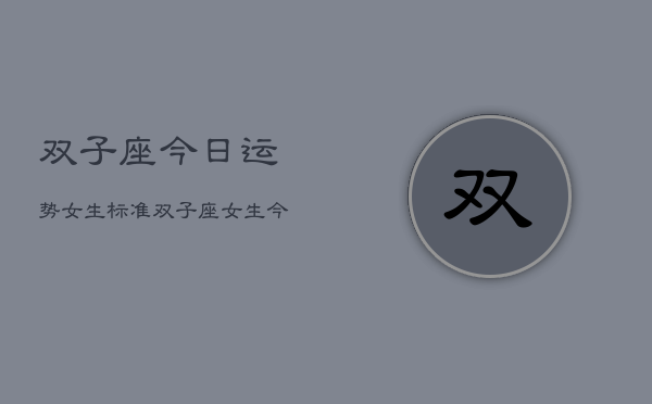 双子座今日运势女生标准，双子座女生今日运势指南