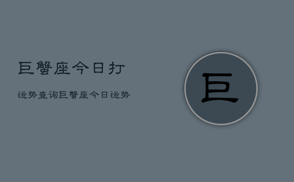 巨蟹座今日打运势查询，巨蟹座今日运势速查  第1张
