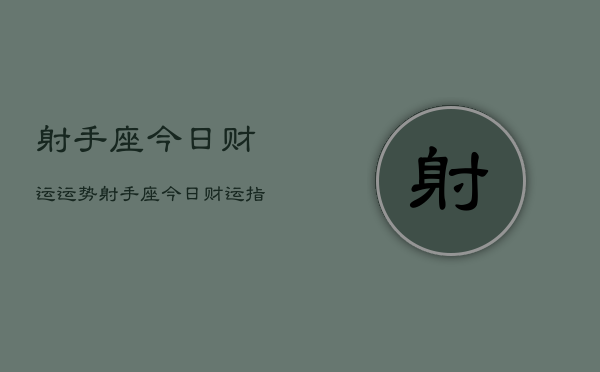 射手座今日财运运势，射手座今日财运指南  第1张