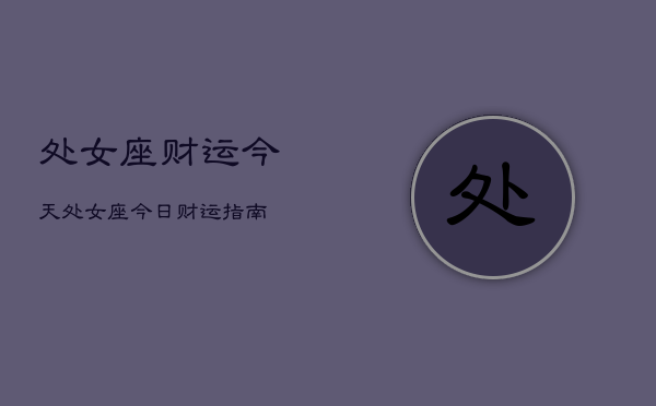 处女座财运今天，处女座今日财运指南