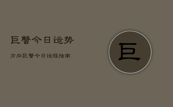 巨蟹今日运势方向，巨蟹今日运程指南