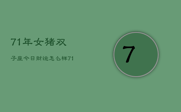 71年女猪双子座今日财运怎么样，71年双子女猪今日财运  第1张