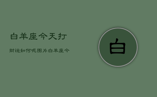 白羊座今天打财运如何呢图片，白羊座今日财运图解