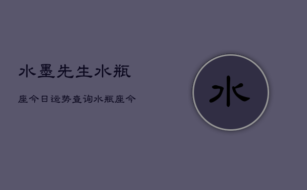 水墨先生水瓶座今日运势查询，水瓶座今日运势速览