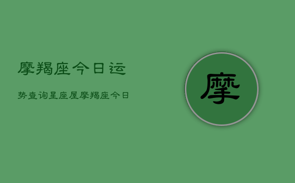 摩羯座今日运势查询星座屋，摩羯座今日运势速览  第1张