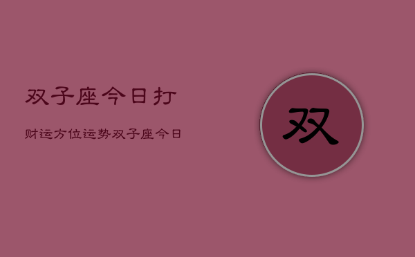 双子座今日打财运方位运势，双子座今日财运方位指南  第1张