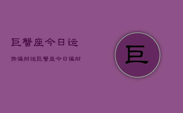 巨蟹座今日运势偏财运，巨蟹座今日偏财旺运