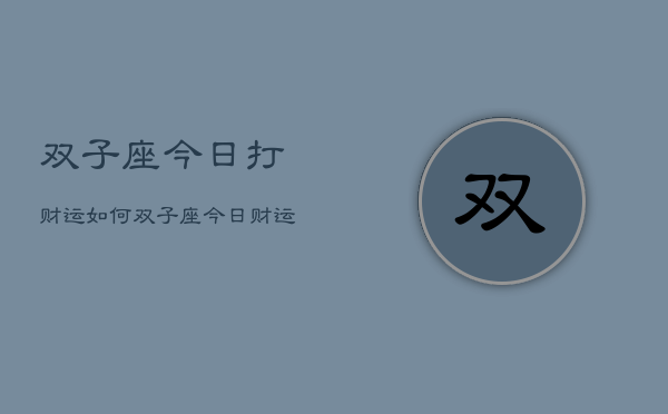 双子座今日打财运如何，双子座今日财运指南  第1张