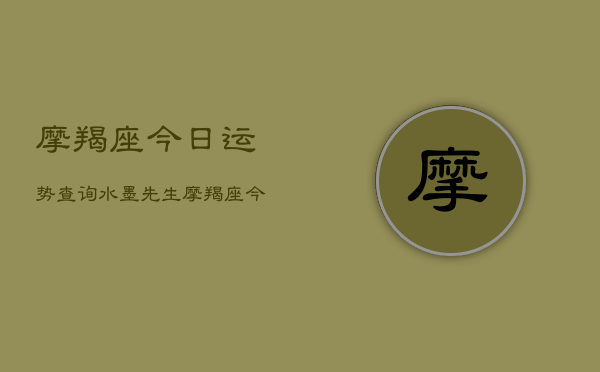 摩羯座今日运势查询，水墨先生，摩羯座今日运势速览  第1张