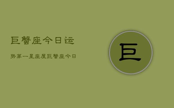 巨蟹座今日运势第一星座屋，巨蟹座今日运势速览  第1张