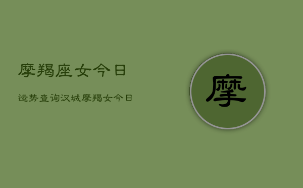 摩羯座女今日运势查询汉城，摩羯女今日汉城运势  第1张