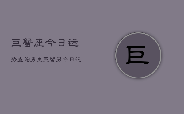 巨蟹座今日运势查询男生，巨蟹男今日运程  第1张
