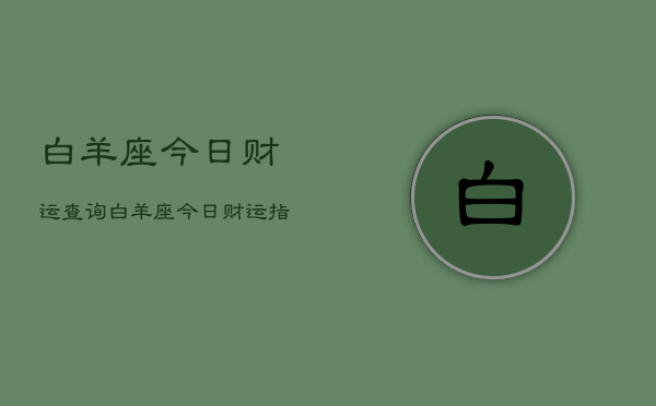 白羊座今日财运查询，白羊座今日财运指南
