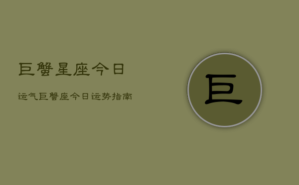 巨蟹星座今日运气，巨蟹座今日运势指南  第1张