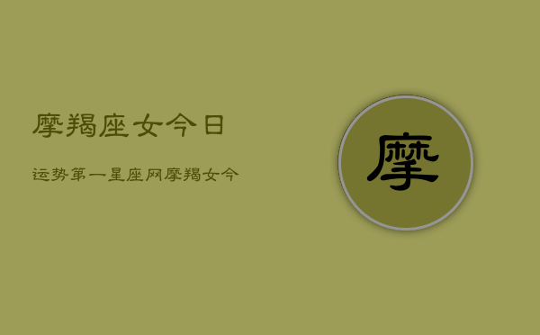 摩羯座女今日运势第一星座网，摩羯女今日运程  第1张