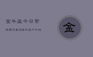 金牛座今日紫微黄历查询，金牛座今日运势指南