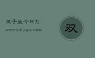 双子座今日打财神方位，双子座今日财神方位
